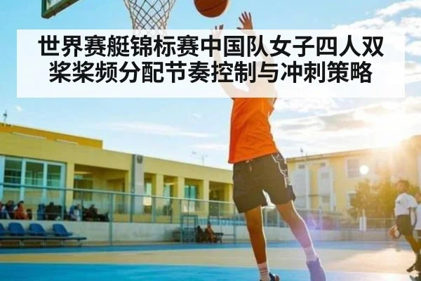 世界赛艇锦标赛中国队女子四人双桨桨频分配节奏控制与冲刺策略