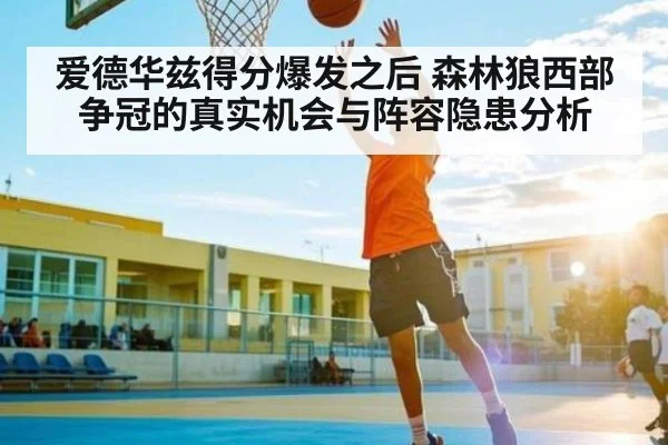 爱德华兹得分爆发之后 森林狼西部争冠的真实机会与阵容隐患分析