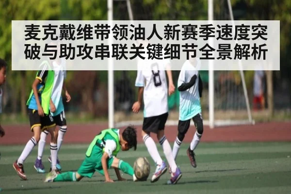 麦克戴维带领油人新赛季速度突破与助攻串联关键细节全景解析