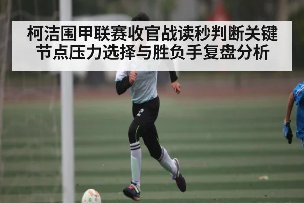 柯洁围甲联赛收官战读秒判断关键节点压力选择与胜负手复盘分析（xingkong sports）